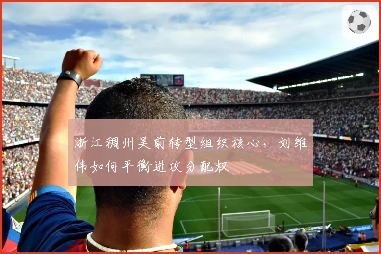 浙江稠州吴前转型组织核心，刘维伟如何平衡进攻分配权