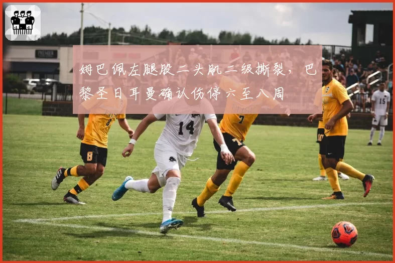 姆巴佩左腿股二头肌二级撕裂，巴黎圣日耳曼确认伤停六至八周