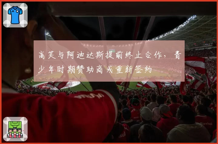 高芙与阿迪达斯提前终止合作，青少年时期赞助商或重新签约
