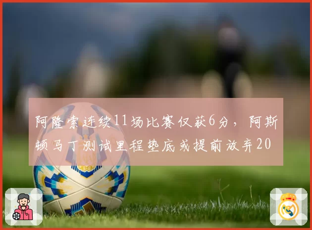 阿隆索连续11场比赛仅获6分，阿斯顿马丁测试里程垫底或提前放弃2026？
