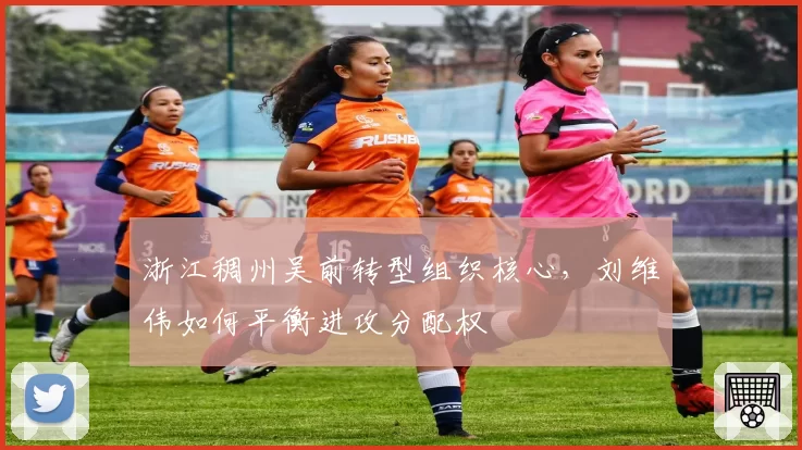 浙江稠州吴前转型组织核心，刘维伟如何平衡进攻分配权