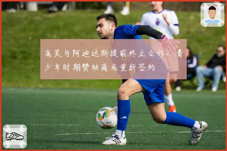 高芙与阿迪达斯提前终止合作，青少年时期赞助商或重新签约