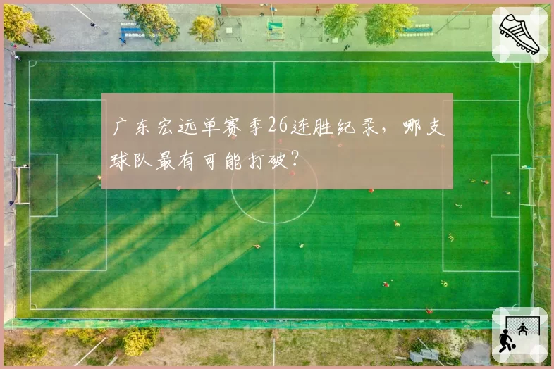 广东宏远单赛季26连胜纪录,哪支球队最有可能打破?