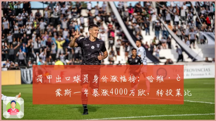 荷甲出口球员身价涨幅榜：哈维·西蒙斯一年暴涨4000万欧，转投莱比锡成赢家