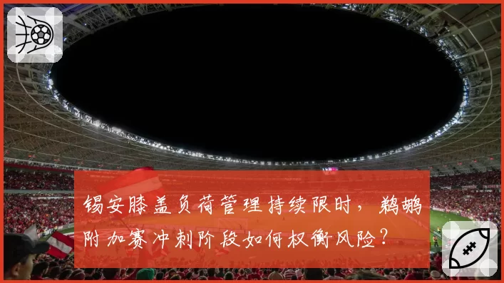 锡安膝盖负荷管理持续限时，鹈鹕附加赛冲刺阶段如何权衡风险？