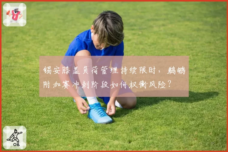 锡安膝盖负荷管理持续限时，鹈鹕附加赛冲刺阶段如何权衡风险？
