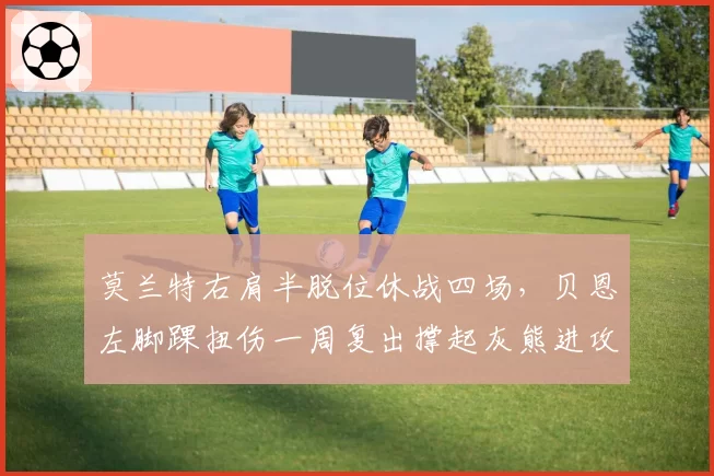 莫兰特右肩半脱位休战四场，贝恩左脚踝扭伤一周复出撑起灰熊进攻