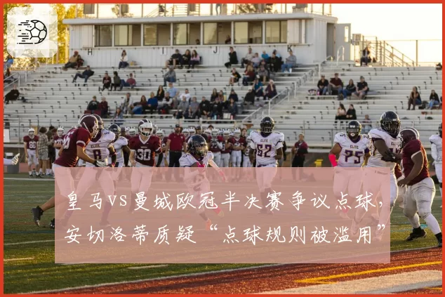 皇马vs曼城欧冠半决赛争议点球，安切洛蒂质疑“点球规则被滥用”