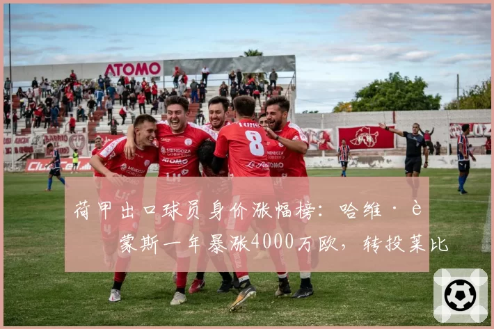 荷甲出口球员身价涨幅榜：哈维·西蒙斯一年暴涨4000万欧，转投莱比锡成赢家