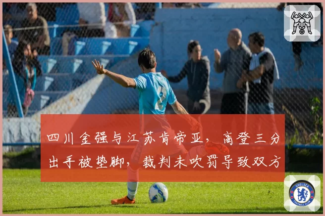 四川金强与江苏肯帝亚，高登三分出手被垫脚，裁判未吹罚导致双方球员冲突