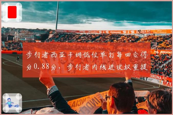 步行者西亚卡姆低位单打每回合得分0.88分，步行者内线进攻权重提升
